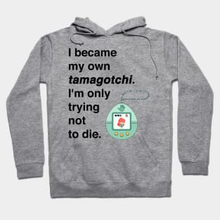 I became my own tamagotchi. I'm only trying not to die. Hoodie